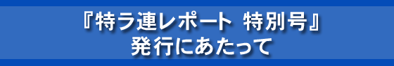 『特ラ連レポート特別号』 発行にあたって