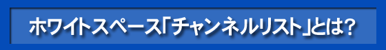 ホワイトスペース「チャンネルリスト」とは?