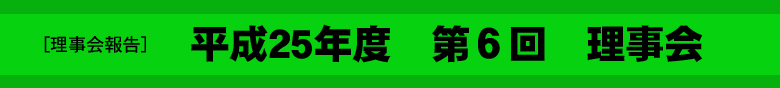 平成２５年度　　第６回　理　事　会