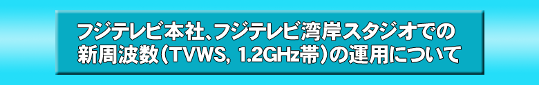 フジテレビ本社、フジテレビ湾岸スタジオでの新周波数（TVWS, 1.2GHz帯）の運用について