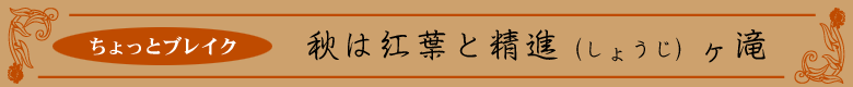 ちょっとブレイク　「秋は紅葉と精進（しょうじ）ヶ滝」