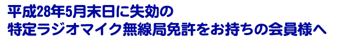 平成28年5月末日に失効の特定ラジオマイク無線局免許をお持ちの会員様へ