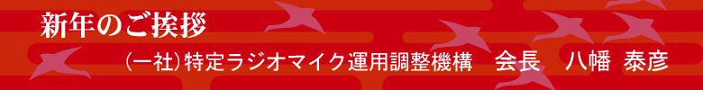 新年のご挨拶 (一社)特定ラジオマイク運用調整機構　会長　八幡 泰彦