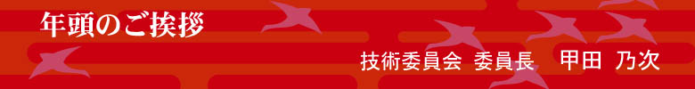 年頭のご挨拶　技術委員会 委員長 甲田乃次