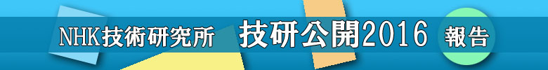 ＮＨＫ技術研究所 技研公開2016 報告