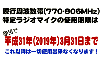 現行周波数帯（770～806MHz）特定ラジオマイクの使用期限は最大で平成31年（2019年）3月31日までこれ以降は一切使用できなくなります！