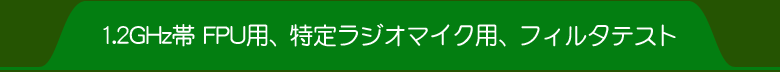 1.2GHz帯 FPU用、特定ラジオマイク用、フィルタテスト