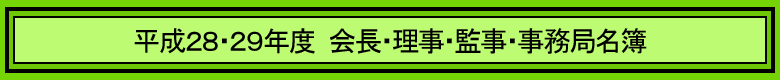 平成２８・２９年度  会長・理事・監事・事務局名簿