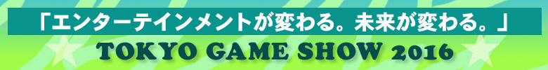 「エンターテインメントが変わる。未来が変わる。」TOKYO GAME SHOW2016