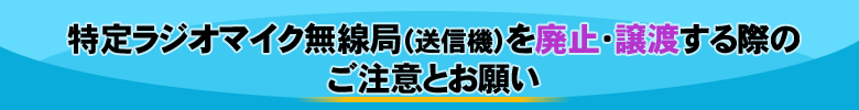 特定ラジオマイク無線局（送信機）を廃止・譲渡する際のご注意とお願い