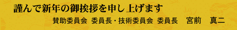 謹んで新年の御挨拶を申し上げます　賛助委員会 委員長・技術委員会 委員長　宮前　真二