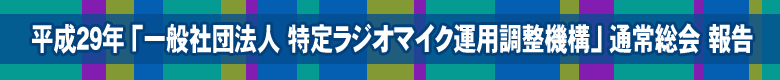 平成29年　一般社団法人特定ラジオマイク運用調整機構　通常総会　報告