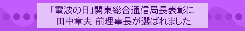 「電波の日」関東総合通信局長表彰に 田中章夫 前理事長が選ばれました