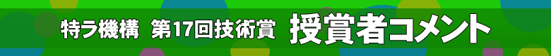 特ラ機構　第17回技術賞　受賞者コメント